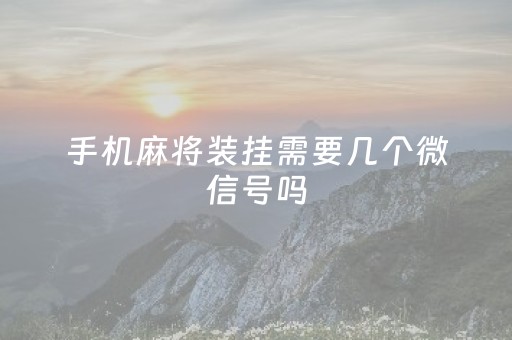 手机麻将装挂需要几个微信号吗（手机麻将有挂吗?好用吗）
