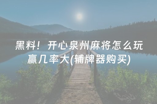 黑料！开心泉州麻将怎么玩赢几率大(辅牌器购买)
