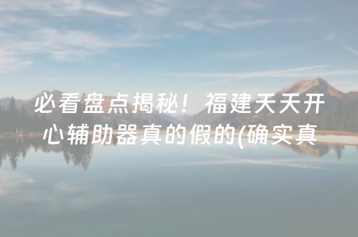 必看盘点揭秘！福建天天开心辅助器真的假的(确实真有挂)