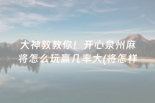 大神教教你！开心泉州麻将怎么玩赢几率大(将怎样比较容易赢)