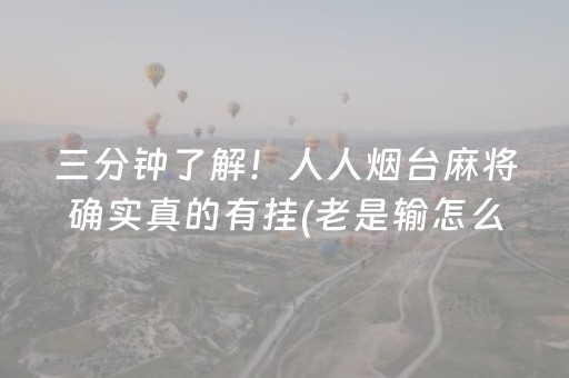 三分钟了解！人人烟台麻将确实真的有挂(老是输怎么回事)