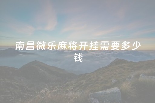 南昌微乐麻将开挂需要多少钱（南昌微乐开挂安装）