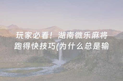 玩家必看！湖南微乐麻将跑得快技巧(为什么总是输)