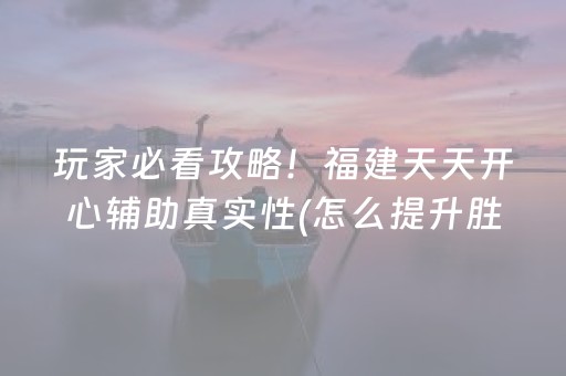 玩家必看攻略！福建天天开心辅助真实性(怎么提升胜率)