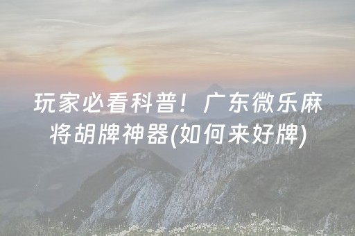 玩家必看科普！广东微乐麻将胡牌神器(如何来好牌)