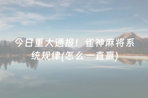 今日重大通报！雀神麻将系统规律(怎么一直赢)