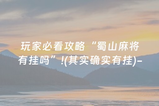 玩家必看攻略“蜀山麻将有挂吗”!(其实确实有挂)-知乎