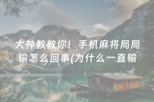 大神教教你！手机麻将局局输怎么回事(为什么一直输)