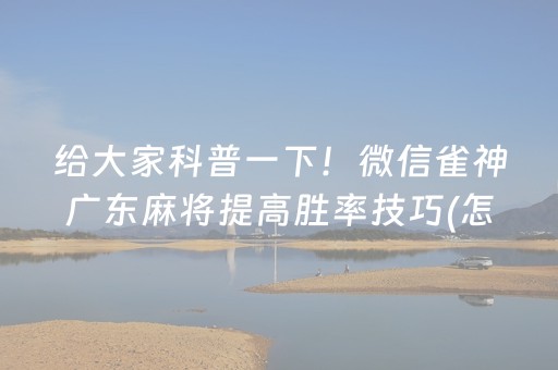 给大家科普一下！微信雀神广东麻将提高胜率技巧(怎么提高好牌率)