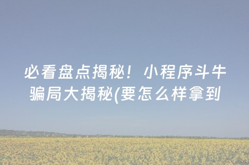 必看盘点揭秘！小程序斗牛骗局大揭秘(要怎么样拿到好牌)
