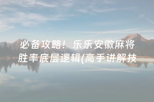 必备攻略！乐乐安徽麻将胜率底层逻辑(高手讲解技术)