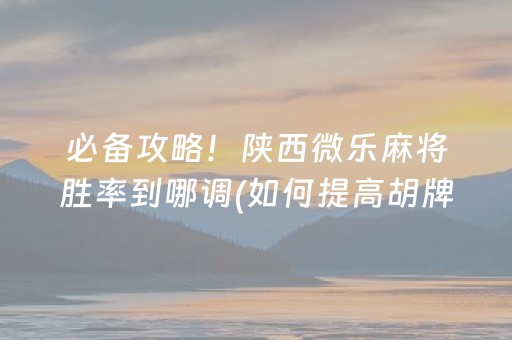 必备攻略！陕西微乐麻将胜率到哪调(如何提高胡牌率)