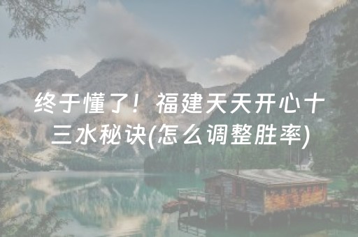 终于懂了！福建天天开心十三水秘诀(怎么调整胜率)