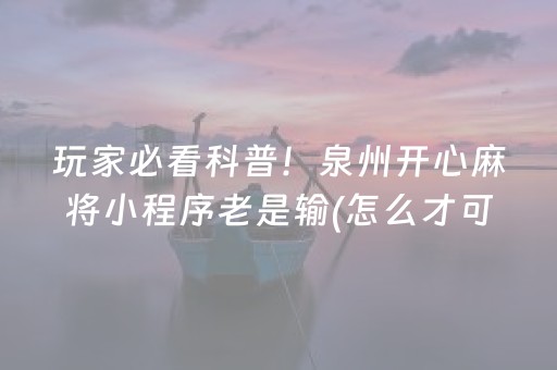 玩家必看科普！泉州开心麻将小程序老是输(怎么才可以赢)