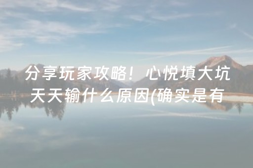 分享玩家攻略！心悦填大坑天天输什么原因(确实是有挂的)