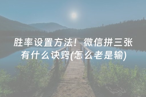 胜率设置方法！微信拼三张有什么诀窍(怎么老是输)