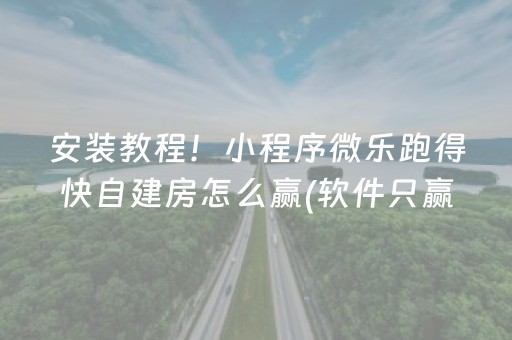 安装教程！小程序微乐跑得快自建房怎么赢(软件只赢不输)