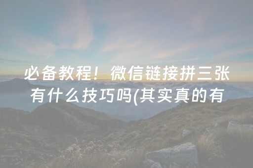 必备教程！微信链接拼三张有什么技巧吗(其实真的有挂)