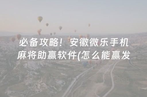 必备攻略！安徽微乐手机麻将助赢软件(怎么能赢发牌规律)