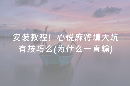 安装教程！心悦麻将填大坑有技巧么(为什么一直输)