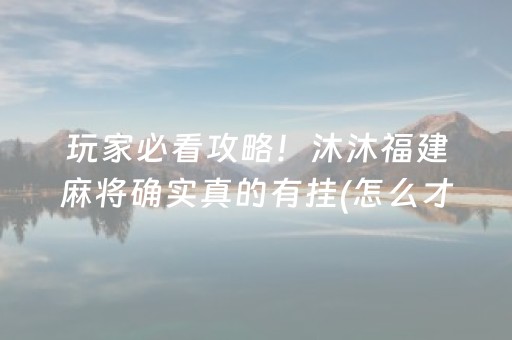 玩家必看攻略！沐沐福建麻将确实真的有挂(怎么才有赢的几率)