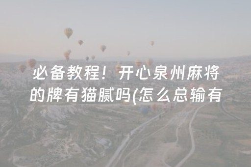 必备教程！开心泉州麻将的牌有猫腻吗(怎么总输有什么猫腻)