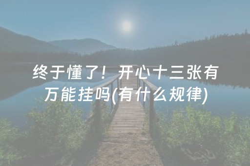 终于懂了！开心十三张有万能挂吗(有什么规律)