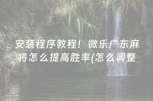 安装程序教程！微乐广东麻将怎么提高胜率(怎么调整胜率)