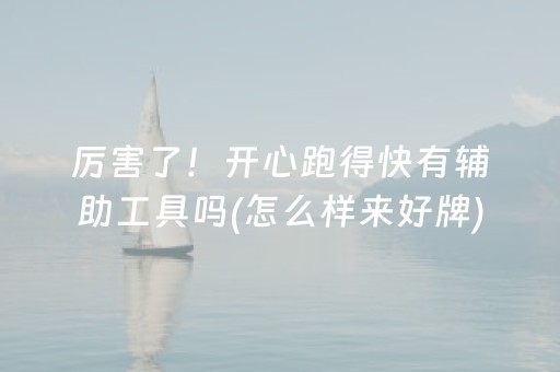 厉害了！开心跑得快有辅助工具吗(怎么样来好牌)