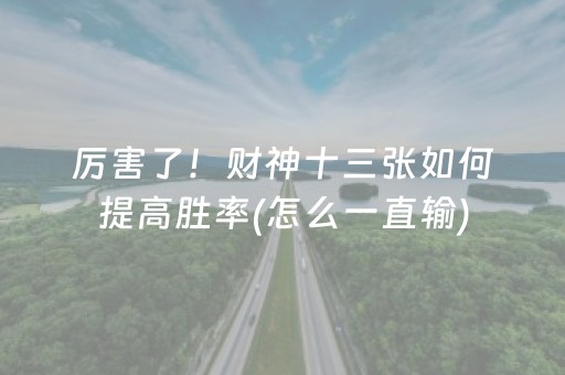 厉害了！财神十三张如何提高胜率(怎么一直输)