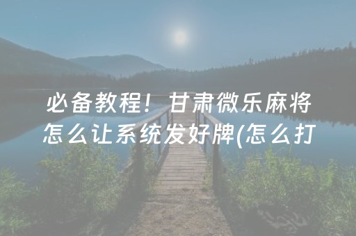 必备教程！甘肃微乐麻将怎么让系统发好牌(怎么打才会赢)
