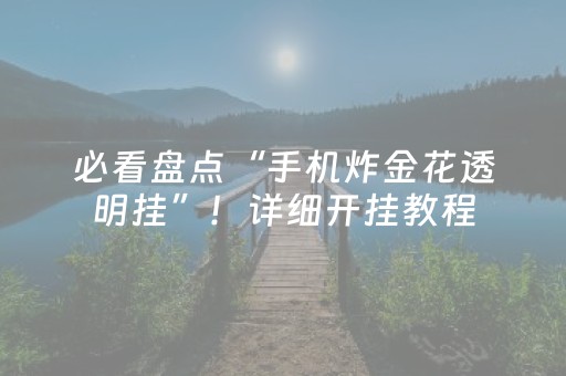 必看盘点“手机炸金花透明挂”！详细开挂教程（确实真的有挂)-知乎