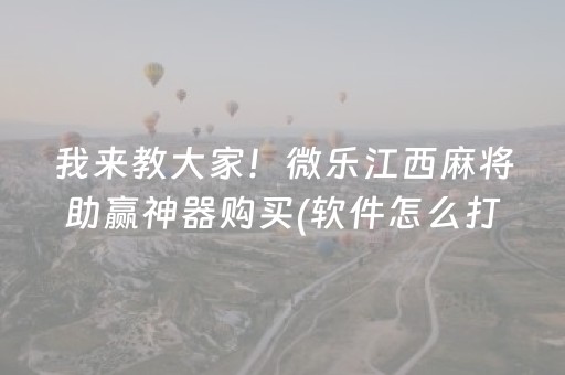 我来教大家！微乐江西麻将助赢神器购买(软件怎么打赢)