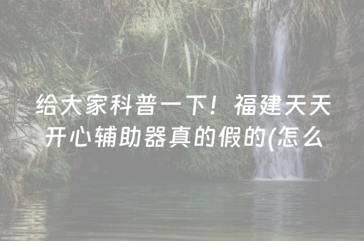 给大家科普一下！福建天天开心辅助器真的假的(怎么提高好牌几率)