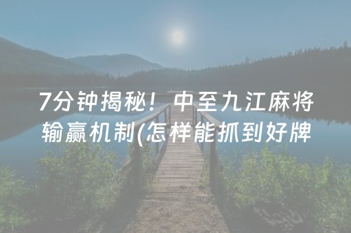 7分钟揭秘！中至九江麻将输赢机制(怎样能抓到好牌)