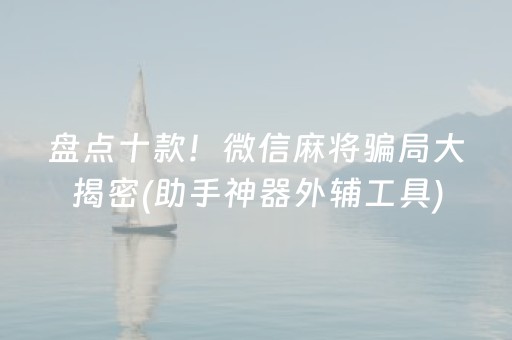盘点十款！微信麻将骗局大揭密(助手神器外辅工具)