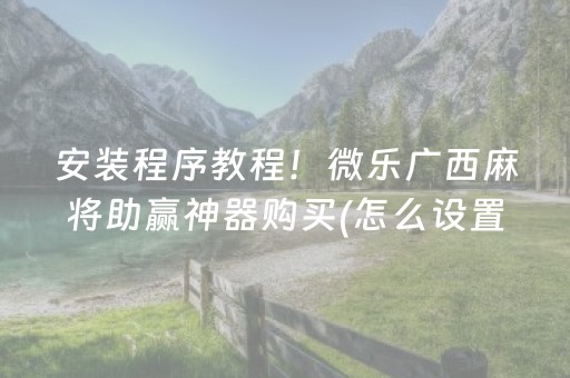 安装程序教程！微乐广西麻将助赢神器购买(怎么设置胡牌)