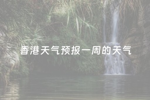 香港天气预报一周的天气（香港天气预报15天查询）