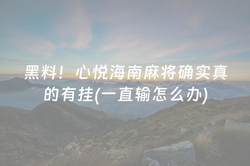 黑料！心悦海南麻将确实真的有挂(一直输怎么办)