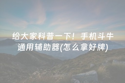 给大家科普一下！手机斗牛通用辅助器(怎么拿好牌)