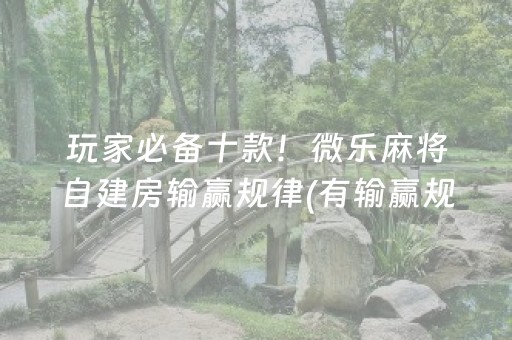玩家必备十款！微乐麻将自建房输赢规律(有输赢规律吗)