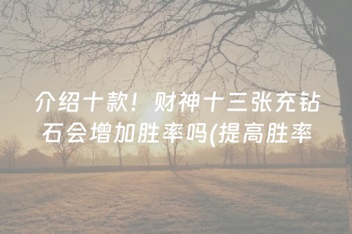 介绍十款！财神十三张充钻石会增加胜率吗(提高胜率技巧)