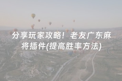 分享玩家攻略！老友广东麻将插件(提高胜率方法)