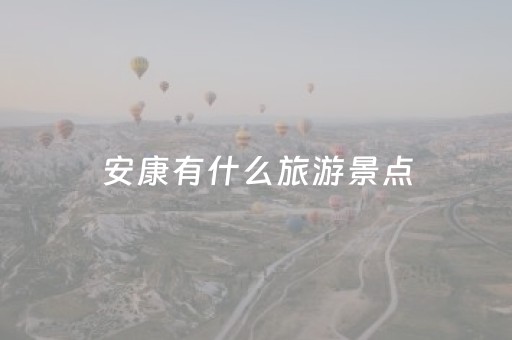 安康有什么旅游景点（安康有什么旅游景点?）