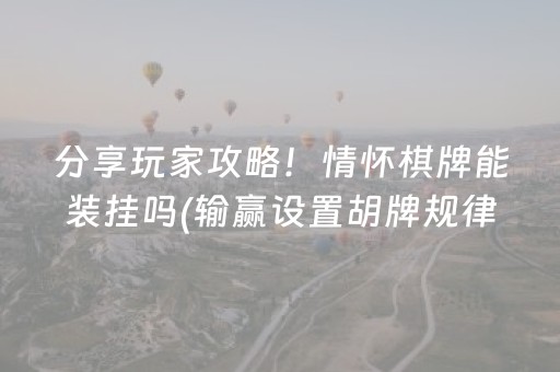分享玩家攻略！情怀棋牌能装挂吗(输赢设置胡牌规律)
