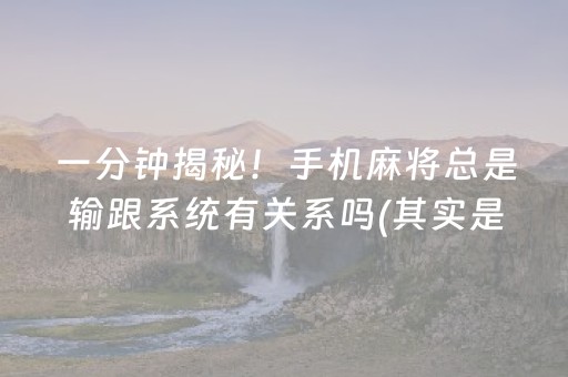 一分钟揭秘！手机麻将总是输跟系统有关系吗(其实是有挂的)