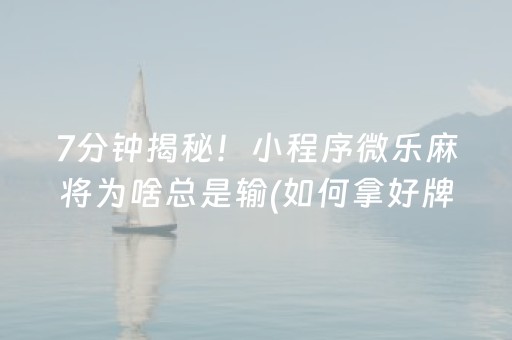 7分钟揭秘！小程序微乐麻将为啥总是输(如何拿好牌)