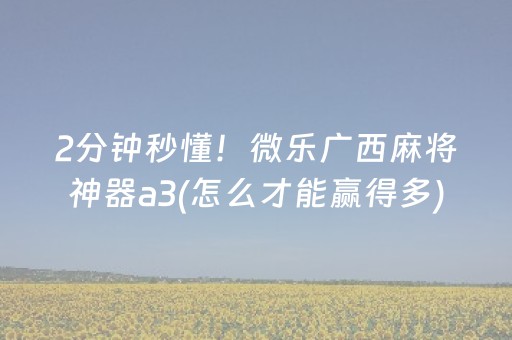 2分钟秒懂！微乐广西麻将神器a3(怎么才能赢得多)