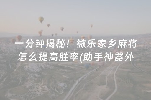 一分钟揭秘！微乐家乡麻将怎么提高胜率(助手神器外辅工具)