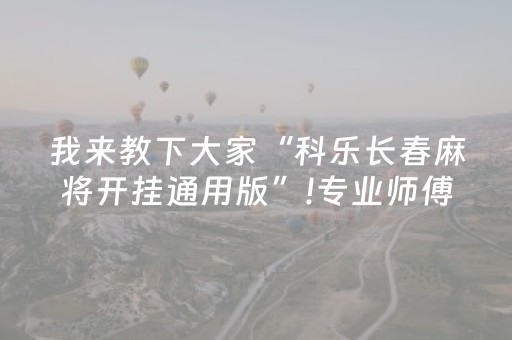 我来教下大家“科乐长春麻将开挂通用版”!专业师傅带你一起了解（详细教程）-知乎